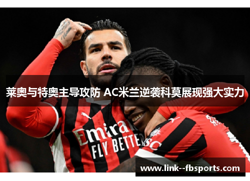 莱奥与特奥主导攻防 AC米兰逆袭科莫展现强大实力
