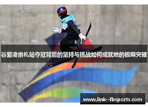 谷爱凌崇礼站夺冠背后的坚持与挑战如何成就她的极限突破