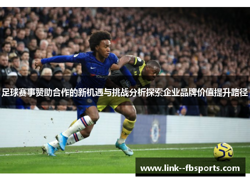足球赛事赞助合作的新机遇与挑战分析探索企业品牌价值提升路径 足球赛事赞助合作的新机遇与挑战分析探索企业品牌价值提升路径