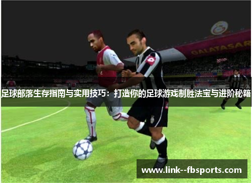足球部落生存指南与实用技巧:打造你的足球游戏制胜法宝与进阶秘籍 足球部落生存指南与实用技巧:打造你的足球游戏制胜法宝与进阶秘籍