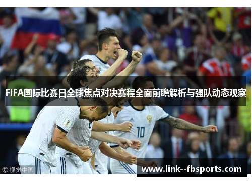 FIFA国际比赛日全球焦点对决赛程全面前瞻解析与强队动态观察 FIFA国际比赛日全球焦点对决赛程全面前瞻解析与强队动态观察