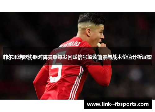 菲尔米诺欧协联对阵曼联爆发回暖信号解读前景与战术价值分析展望