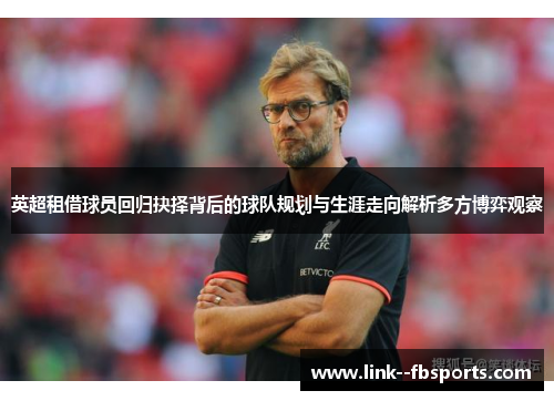 英超租借球员回归抉择背后的球队规划与生涯走向解析多方博弈观察 英超租借球员回归抉择背后的球队规划与生涯走向解析多方博弈观察