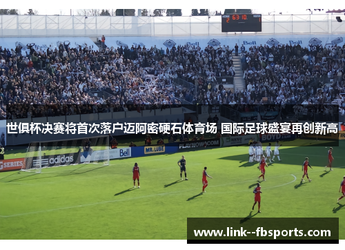 世俱杯决赛将首次落户迈阿密硬石体育场 国际足球盛宴再创新高