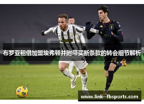 布罗亚租借加盟埃弗顿并附带买断条款的转会细节解析 布罗亚租借加盟埃弗顿并附带买断条款的转会细节解析