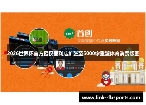 2026世界杯官方授权便利店扩张至5000家重塑体育消费版图 2026世界杯官方授权便利店扩张至5000家重塑体育消费版图