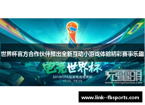 世界杯官方合作伙伴推出全新互动小游戏体验精彩赛事乐趣 世界杯官方合作伙伴推出全新互动小游戏体验精彩赛事乐趣