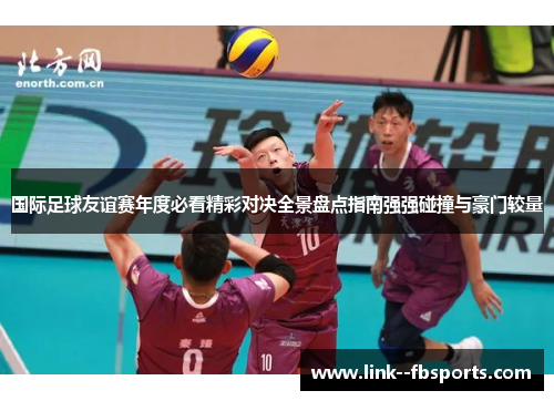 国际足球友谊赛年度必看精彩对决全景盘点指南强强碰撞与豪门较量 国际足球友谊赛年度必看精彩对决全景盘点指南强强碰撞与豪门较量